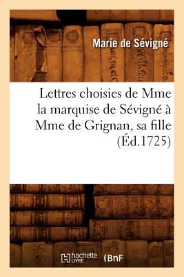 Lettres Choisies de Mme La Marquise de S?vign? ? Mme de Grignan, Sa Fille, (?d.1725) - de F?nelon, Fran?ois
