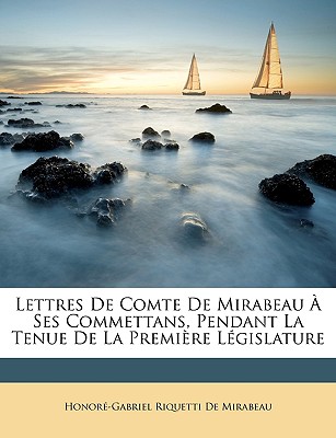 Lettres De Comte De Mirabeau  Ses Commettans, Pendant La Tenue De La Premire Lgislature - de Mirabeau, Honor-Gabriel Riquetti