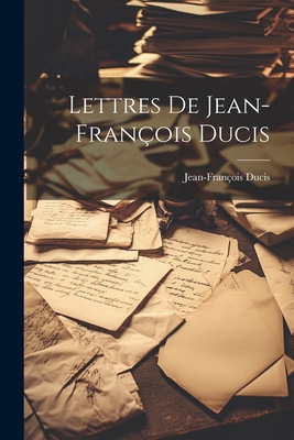 Lettres De Jean-Fran?ois Ducis - Ducis, Jean-Fran?ois