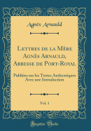 Lettres de La Mere Agnes Arnauld, Abbesse de Port-Royal, Vol. 1: Publiees Sur Les Textes Authentiques Avec Une Introduction (Classic Reprint)