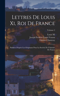 Lettres De Louis Xi, Roi De France: Publies D'aprs Les Originaux Pour La Socit De L'histoire De France; Volume 2