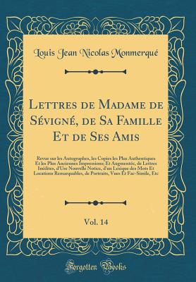 Lettres de Madame de Sevigne, de Sa Famille Et de Ses Amis, Vol. 14: Revue Sur Les Autographes, Les Copies Les Plus Authentiques Et Les Plus Anciennes Impressions; Et Augmentee, de Lettres Inedites, D'Use Nouvelle Notice, D'Un Lexique Des Mots Et Loca - Monmerque, Louis Jean Nicolas