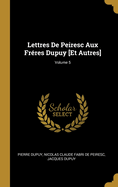 Lettres de Peiresc Aux Fr?res Dupuy [et Autres]; Volume 5