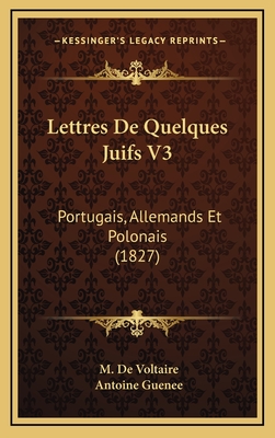 Lettres de Quelques Juifs V3: Portugais, Allemands Et Polonais (1827) - De Voltaire, M, and Guenee, Antoine