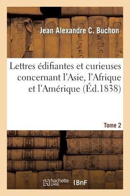 Lettres ?difiantes Et Curieuses Concernant l'Asie, l'Afrique Et l'Am?rique Tome 3: Avec Quelques Relations Nouvelles Des Missions Et Des Notes G?ographiques Et Historiques - Buchon, Jean Alexandre C