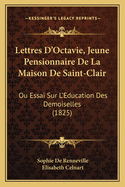 Lettres D'Octavie, Jeune Pensionnaire De La Maison De Saint-Clair: Ou Essai Sur L'Education Des Demoiselles (1825)