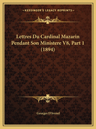 Lettres Du Cardinal Mazarin Pendant Son Ministere V8, Part 1 (1894)