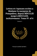 Lettres Et R'Eponses Ecrites a Madame La Marquise de Pompadour, Depuis MDCCLIII Jusqu'? MDCCLXII, Inclusivement. Tome IV. of 4; Volume 4