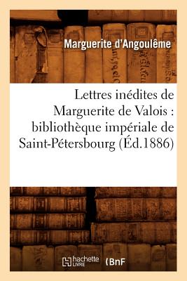 Lettres in?dites de Marguerite de Valois: biblioth?que imp?riale de Saint-P?tersbourg (?d.1886) - Marguerite de Navarre