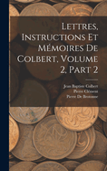 Lettres, Instructions Et Memoires de Colbert, Volume 2, Part 2