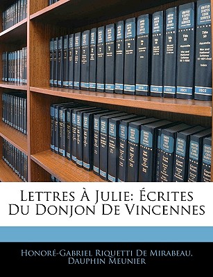 Lettres ? Julie: ?crites Du Donjon de Vincennes - De Mirabeau, Honore-Gabriel Riquetti, and Meunier, Dauphin