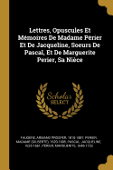 Lettres, Opuscules Et M?moires de Madame P?rier Et de Jacqueline, Soeurs de Pascal, Et de Marguerite Perier, Sa Ni?ce