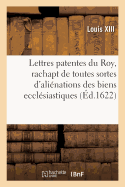 Lettres Patentes, Portant Jussion Au Grand Conseil de Vrifier Sans Restriction Et Modification: Quelconque Ses dicts Pour Le Rachapt de Toutes Sortes d'Alinations Des Biens Ecclsiastiques