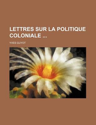 Lettres Sur La Politique Coloniale - Guyot, Yves