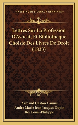 Lettres Sur La Profession D'Avocat, Et Bibliotheque Choisie Des Livres de Droit Qu'il Est Le Plus Utile D'Acquerir Et de Connaitre... - Camus, Armand-Gaston