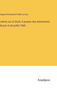 Lettres sur la Sicile;  propos des vnements de juin et de juillet 1860