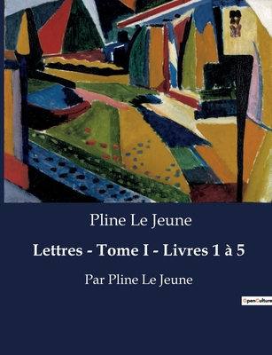 Lettres - Tome I - Livres 1 ? 5: Par Pline Le Jeune - Pline Le Jeune