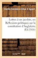 Lettres ? Un Jacobin, Ou R?flexions Politiques Sur La Constitution d'Angleterre Et La Charte Royale: Consid?r?e Dans Ses Rapports Avec l'Ancienne Constitution de la Monarchie Fran?aise