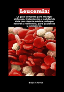 Leucemia: La gu?a completa para manejar s?ntomas, tratamientos y calidad de vida con ciencia m?dica, enfoque natural y resiliencia, para pacientes y cuidadores.