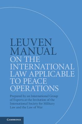 Leuven Manual on the International Law Applicable to Peace Operations: Prepared by an International Group of Experts at the Invitation of the International Society for Military Law and the Law of War - Gill, Terry (Editor), and Fleck, Dieter (Editor), and Boothby, William H (Editor)
