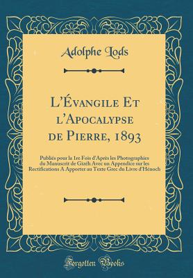 L'Evangile Et L'Apocalypse de Pierre, 1893: Publies Pour La 1re Fois D'Apres Les Photographies Du Manuscrit de Gizeh Avec Un Appendice Sur Les Rectifications a Apporter Au Texte Grec Du Livre D'Henoch (Classic Reprint) - Lods, Adolphe