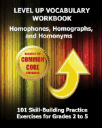 Level Up Vocabulary Workbook Homophones, Homographs, and Homonyms: 101 Skill-Building Practice Exercises for Grades 2 to 5