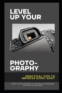 Level Up Your Photography: Practical Tips to Improve Every Shot: Unlock essential techniques to transform your photography and create stunning images.
