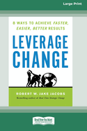 Leverage Change: 8 Ways to Achieve Faster, Easier, Better Results [Large Print 16 Pt Edition]