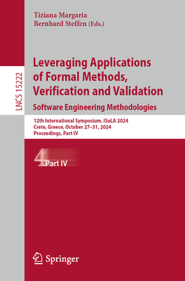 Leveraging Applications of Formal Methods, Verification and Validation. Software Engineering Methodologies: 12th International Symposium, ISoLA 2024, Crete, Greece, October 27-31, 2024, Proceedings, Part IV - Margaria, Tiziana (Editor), and Steffen, Bernhard (Editor)