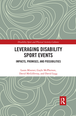 Leveraging Disability Sport Events: Impacts, Promises, and Possibilities - Misener, Laura, and McPherson, Gayle, and McGillivray, David