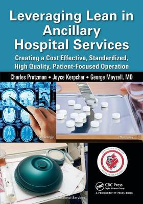 Leveraging Lean in Ancillary Hospital Services: Creating a Cost Effective, Standardized, High Quality, Patient-Focused Operation - Protzman, Charles, and Kerpchar, Joyce, and Mayzell, George