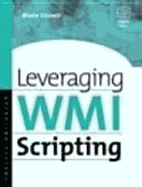 Leveraging Wmi Scripting: Using Windows Management Instrumentation to Solve Windows Management Problems