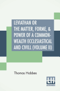 Leviathan Or The Matter, Forme, & Power Of A Common-Wealth Ecclesiastical And Civill (Volume II)