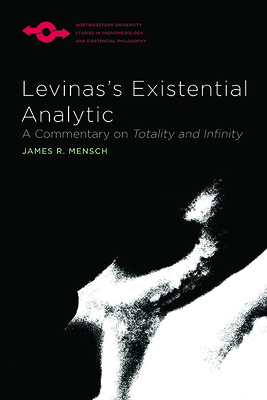 Levinas's Existential Analytic: A Commentary on Totality and Infinity - Mensch, James R