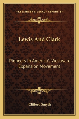 Lewis And Clark: Pioneers In America's Westward Expansion Movement - Smyth, Clifford