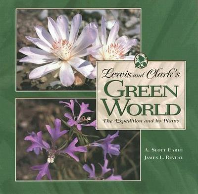 Lewis and Clark's Green World: The Expedition and It's Plants - Earle, A Scott, and Reveal, James L, Professor