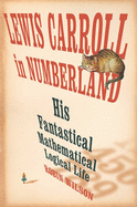 Lewis Carroll in Numberland: His Fantastical Mathematical Logical Life: An Agony in Eight Fits