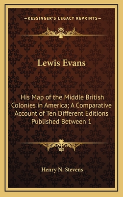 Lewis Evans: His Map of the Middle British Colonies in America; A Comparative Account of Ten Different Editions Published Between 1 - Stevens, Henry N