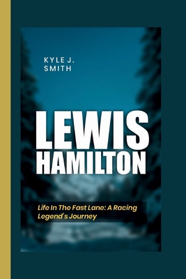 Lewis Hamilton: Life in the Fast Lane: A Racing Legend's Journey - J Smith, Kyle