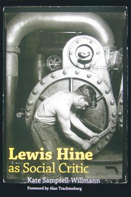 Lewis Hine as Social Critic - Sampsell-Willmann, Kate, and Trachtenberg, Alan (Foreword by)
