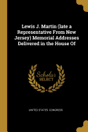 Lewis J. Martin (Late a Representative from New Jersey) Memorial Addresses Delivered in the House of