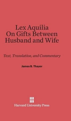 Lex Aquilia (Digest IX, 2, AD Legem Aquiliam). on Gifts Between Husband and Wife (Digest XXIV, 1, de Donationibus Inter Virum Et Uxorem): Text and Commentary - Thayer, James B (Translated by)