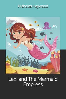 Lexi and The Mermaid Empress - Haywood, Nicholas