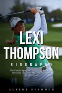 Lexi Thompson Biography: The Untold Story of Her Rise to Fame and How She Continues to Inspire Future Generations