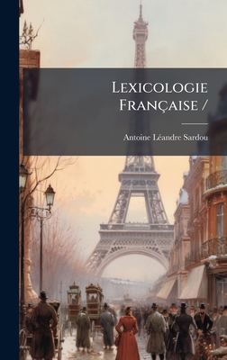 Lexicologie Franaise / - Sardou, Antoine-L(c)Andre