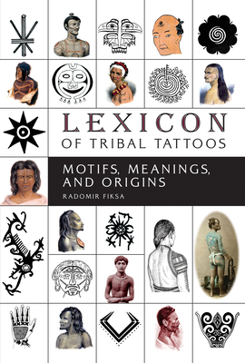 Lexicon of Tribal Tattoos: Motifs, Meanings, and Origins - Fiksa, Radomir