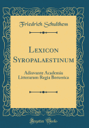 Lexicon Syropalaestinum: Adiuvante Academia Litterarum Regia Borussica (Classic Reprint)