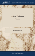 Lexicon Technicum: Or, an Universal English Dictionary of Arts and Sciences: Explaining not Only the Terms of art, but the Arts Themselves. Vol. II. By John Harris, D.D. ... The Second Edition. of 2; Volume 2