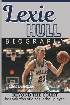 Lexie Hull Biography: Beyond the Court - The Evolution of a Basketball player - L Goodman, Diane