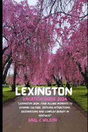 Lexington Vacation Guide 2024: "Lexington 2024: Your Allure Moments To Dynamic Culture, Enticing Attractions, Destinations and Complex Beauty in Kentucky"